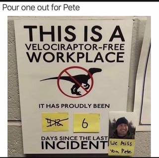 Pour One Out For Pete This Is A Velociraptor Free Workplace Ifunny