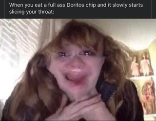 When you eat a full ass Doritos chip and it slowly starts slicing your throat: