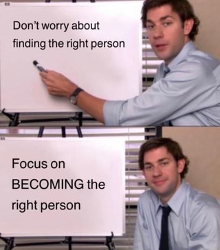 Don't worry about
finding the right person
Focus on
BECOMING the
right person