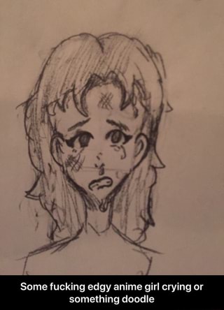 Some Fucking Edgy Anime Girl Crying Or Something Doodle Some