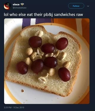 Lol Who Else Eat Their Pb J Sandwiches Raw Ifunny