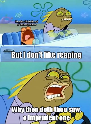 But I don't like reaping Then why did you sow? - iFunny