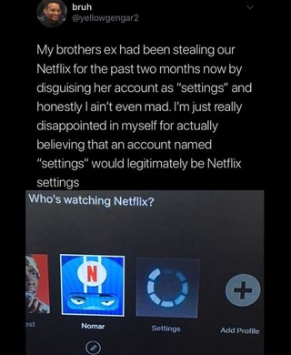 My brothers ex had been stealing our Netflix for the past two months ...