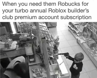 When You Need Them Robucks For Your Turbo Annual Roblox Builder S