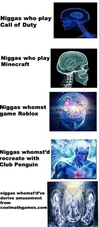 Niggas Who Play Call Of Duty Niggas Who Play Minecraft Niggas Whomst Game Roblox Niggas Whomst D Recreate With Club Penguin Niggas Whomst D Ve Ifunny - roblox club penguin games