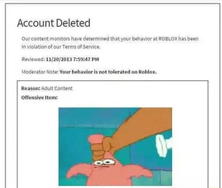 Accou Nt Deleted Ourcnntent Mnnlturs Have Determined Thatyaur Behavior At Roblox Has Been In Violation Of Our Terms Of Service Reviewed 11 10 1013 1 59 41 Pm Moderator Note Vour Behavior Is Unttnlerated Dn Roblnx - roblox adult content