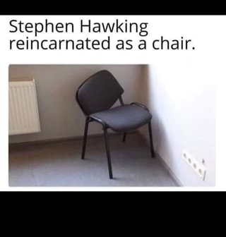Stephen Hawking Reincarnated As A Chair Ifunny