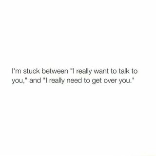 I‘m stuck between “I really want to talk to you,