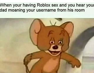 When Your Having Roblox Sex And You Hear Youl Dad Moaning Your Username From His Room Ifunny - roblox sex video ifunny