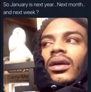 So January is next year.. Next month..
and next week ?