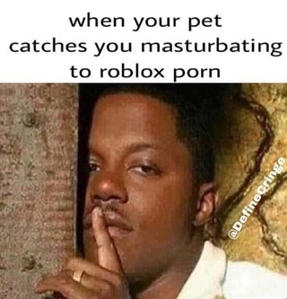 When Your Pet Catches You Masturbating To Roblox Porn Ifunny - what is your opinion on my roblox ass ifunny