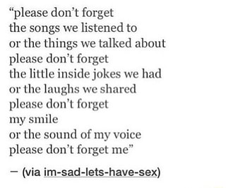 Please Don T Forget The Songs We Listened To Or The Things We Talked About Please Don T Forget The Little Inside Jokes We Had 01 The Laughs Wc Shared Please Don T Forget My