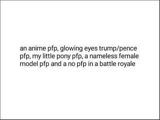 An Anime Pfp Glowing Eyes Trump Pence Pfp My Little Pony Pfp A Nameless Female Model Pfp And A No Pfp In A Battle Royale Ifunny