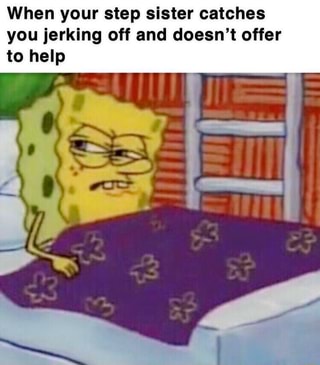 When your step sister catches you jerking off and doesn’t offer to help