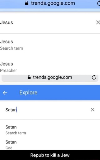 B trends.google.com C
Jesus X
Jesus
Search term
Jesus
Preacher
& trends.google.com C
Satan
Search \erm - Repub to kill a Jew 