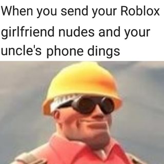 When You Send Your Roblox Girlfriend Nudes And Your Uncle S Phone Dings Ifunny - nope engineer roblox