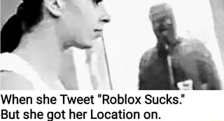 When She Tweet Roblox Sucks But She Got Her Location On Ifunny - roblox sucks roblox