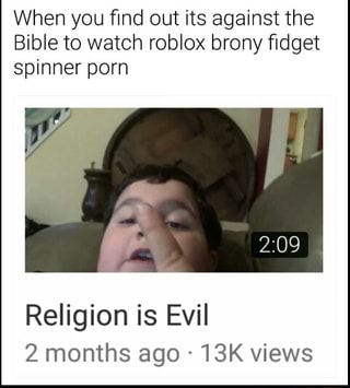 When You ﬁnd Out Its Against The Bible To Watch Roblox Brony ﬁdget Spinner Porn Religion Is Evil Ago 13k Ifunny - i play roblox with my fidget spinner