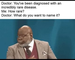 Doctor: You've been diagnosed with an incredibly rare disease.
Me: How rare?
Doctor: What do you want to name it?