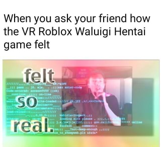 When You Ask Your Friend How The Vr Roblox Waluigi Hentai Game Felt Ifunny - roblox vr games reddit