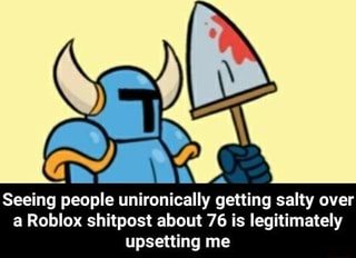 Seeing People Unironically Getting Salty Over A Roblox Shitpost About 76 Is Legitimately Upsetting Me Seeing People Unironically Getting Salty Over A Roblox Shitpost About 76 Is Legitimately Upsetting Me Ifunny - i see a lot of roblox shitposts but i never see anyone talking