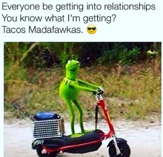 Everyone be getting into relationships You know what I'm getting? Tacos ...