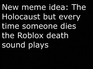 New Meme Idea The Holocaust But Every Time Someone Dies The Roblox Death Sound Olavs Ifunny - roblox holocaust