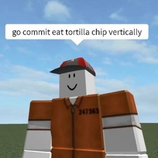 Go Commit Eat Tortilla Chip Vertically Ifunny