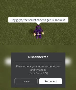 Hey Guys The Secret Code To Get Robux Is Disconnected Please Check Your Internet Connection And Try Again Error Code 277 Ifunny - secret code for robux