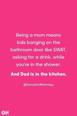 Being A Mom Means Kids Banging On The Bathroom Door Like Swat