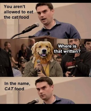 You aren't
allowed to eat
the cat food
is
that written?
In the name
CAT food