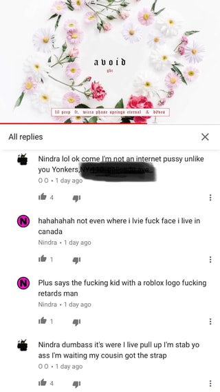 Hahahahah Not Even Where I Ivie Fuck Face I Live In Canada Plus Says The Fucking Kid With A Roblox Logo Fucking Retards Man Nindra Nindra Dumbass It S Were - what is your opinion on my roblox ass ifunny