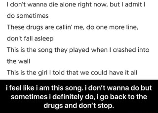 Idon T Wanna Die Alone Right Now But I Admitl Do Sometimes These Drugs Are Callin Me Do One More Line Don T Fall Asleep This Is The Song They Played When I Crashed