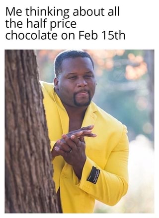 Me thinking about all the half price chocolate on Feb 15th - iFunny :)