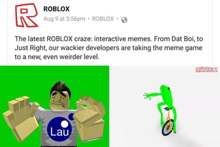 Augg 56pm 9 The Latest Roblox Craze Interactive Memes From Dat Boi To Just Right Our Wackier Developers Are Taking The Meme Game To A New Even Weirder Level Ifunny - oh boy roblox has just introduced their latest craze interactive memes from dat boi to just right imgur
