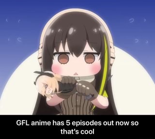 GFL anime has 5 episodes out now so that's cool - GFL anime has 5