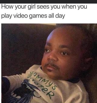 How your girl sees you when you play video games all day