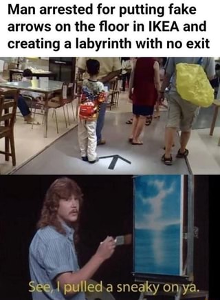 Man Arrested For Putting Fake Arrows On The ﬂoor In Ikea And Creating A Labyrinth With No Exit See I Pulled A Sneaky On Ya Ifunny - roblox the labyrinth exit 2019