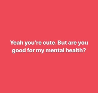 Yeah You Re Cute But Are You Good For My Mental Health Ifunny