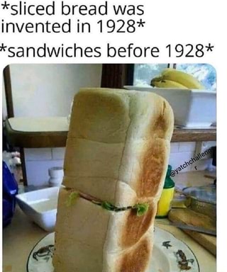 *sliced bread was invented in 1928* &#39; sandwiches before 1928_* - iFunny :)