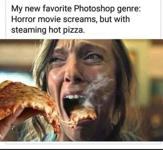 My new favorite Photoshop genre:
Horror movie screams, but with steaming hot pizza.