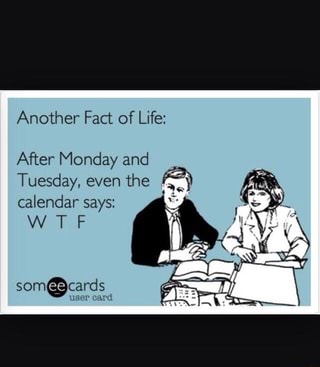 Another Fact Of Life After Monday And Tuesday Even The Calendar Says W T F Ifunny
