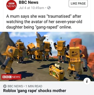 A Mum Says She Was Traumatised After Watching The Avatar Of Her Seven Year Old Daughter Being Gang Raped Online A Bbc News 1min Read Roblox Gang Rape Shocks Mother Ifunny - roblox gang rape shocks mother