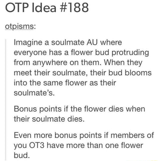 Otp Idea 1 Otpisms Imagine A Soulmate Au Where Everyone Has A ﬂower Bud Protruding From Anywhere On Them When They Meet Their Soulmate Their Bud Blooms Into The Same Flower As