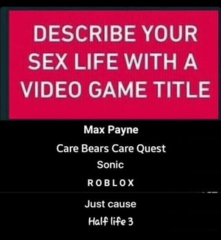 Describe Your Sex Life With A Video Game Title Max Payne Care Bears Care Quest Sonic Roblox Just Cause Hal F Li Fe 3 Ifunny - roblox title video