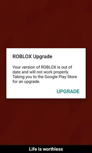 Roblox Upgrade Your Version Of Roblox Is Out Of Date And Will Not Work Properly Taking You To The Google Play Store For An Upgrade Upgrade Life Is Worthless Life Is - roblox upgrader