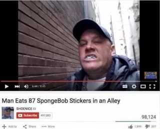 Pm 4) aros
Man Eats 87 SpongeBob Stickers in an Alley
SHOENICE