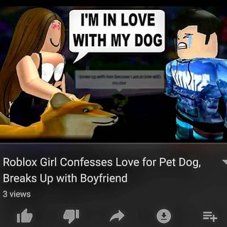 I M In Love With My Dog Roblox Girl Confesses Love For Pet Dog Breaks Up With Boyfriend V Ifunny - my love girl roblox