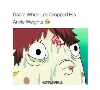 Fj ©DripJutsu Gaara: You took off your ankle weights, so what? Rock Lee: -  iFunny Brazil