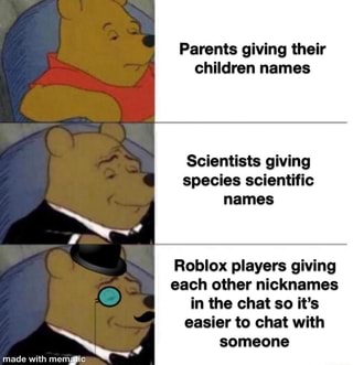 Parents Giving Their Children Names Scientists Giving Species Scientific Names Roblox Players Giving Each Other Nicknames In The Chat So It S Easier To Chat With Someone Ifunny - nicknames for roblox